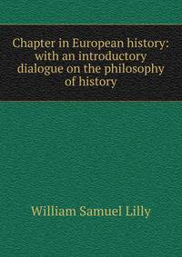Chapter in European history: with an introductory dialogue on the philosophy of history