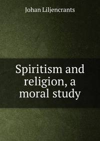 Spiritism and religion, a moral study