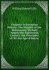 Chapters in European History: The Prophet of the Renaissance Michael Angelo the Eighteenth Century. the Principles of '89. the Age of Balzac