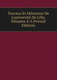 Travaux Et M?moires De L'universit? De Lille, Volumes 4-5 (French Edition)