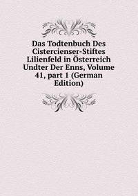 Das Todtenbuch Des Cistercienser-Stiftes Lilienfeld in ?sterreich Undter Der Enns, Volume 41, part 1 (German Edition)