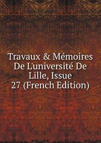 Travaux &amp; M?moires De L'universit? De Lille, Issue 27 (French Edition)