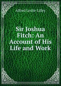Sir Joshua Fitch: An Account of His Life and Work