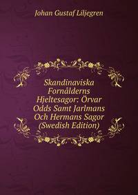 Skandinaviska Fornalderns Hjeltesagor: Orvar Odds Samt Jarlmans Och Hermans Sagor (Swedish Edition)