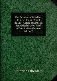 Der Schwarze Kavalier: Ein Deutsches Spiel in Drei Akten. Olympias, Ein Griechisches Spiel in Drei Akten (German Edition)