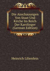 Die Anschauungen Von Staat Und Kirche Im Reich Der Karolinger (German Edition)