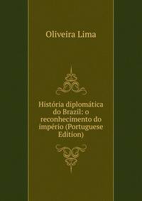 Historia diplomatica do Brazil: o reconhecimento do imperio (Portuguese Edition)