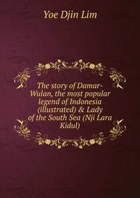The story of Damar-Wulan, the most popular legend of Indonesia (illustrated) &amp; Lady of the South Sea (Nji Lara Kidul)