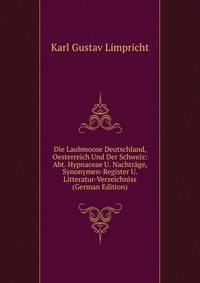 Die Laubmoose Deutschland, Oesterreich Und Der Schweiz: Abt. Hypnaceae U. Nachtrage, Synonymen-Register U. Litteratur-Verzeichniss (German Edition)