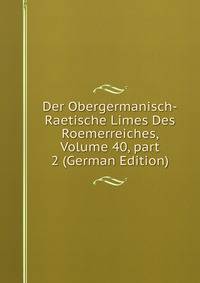 Der Obergermanisch-Raetische Limes Des Roemerreiches, Volume 40, part 2 (German Edition)