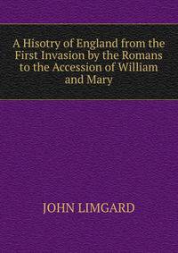 A Hisotry of England from the First Invasion by the Romans to the Accession of William and Mary
