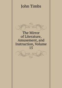 The Mirror of Literature, Amusement, and Instruction, Volume 15