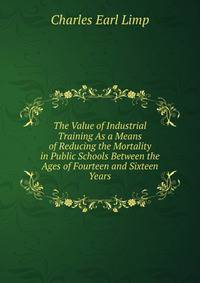 The Value of Industrial Training As a Means of Reducing the Mortality in Public Schools Between the Ages of Fourteen and Sixteen Years