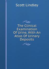 The Clinical Examination Of Urine, With An Atlas Of Urinary Deposits