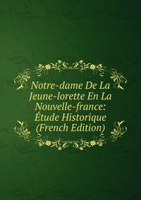 Notre-dame De La Jeune-lorette En La Nouvelle-france: Etude Historique (French Edition)
