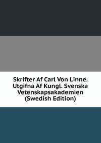 Skrifter Af Carl Von Linne. Utgifna Af Kungl. Svenska Vetenskapsakademien (Swedish Edition)