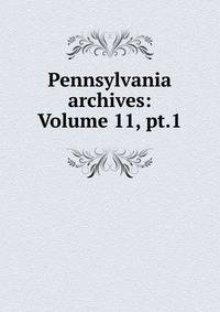 Pennsylvania archives: Volume 11, pt.1