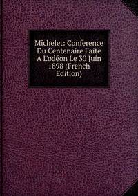 Michelet: Conference Du Centenaire Faite A L'od?on Le 30 Juin 1898 (French Edition)