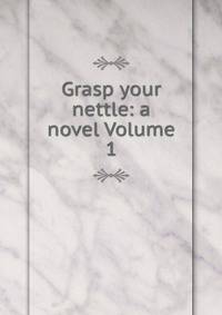 Grasp your nettle: a novel Volume 1