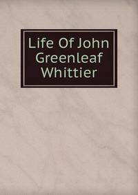Life Of John Greenleaf Whittier