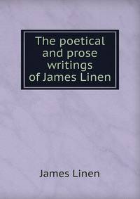 The poetical and prose writings of James Linen