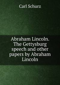 Abraham Lincoln. The Gettysburg speech and other papers by Abraham Lincoln