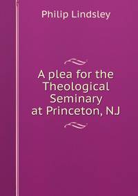 A plea for the Theological Seminary at Princeton, N.J.