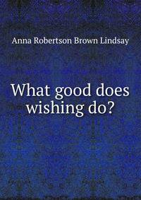 What good does wishing do?