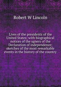 Lives of the presidents of the United States; with biographical notices of the sgners of the Declaration of independence; sketches of the most remarkable events in the history of the country