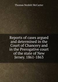 Reports of cases argued and determined in the Court of Chancery and in the Prerogative court of the state of New Jersey. 1861-1863