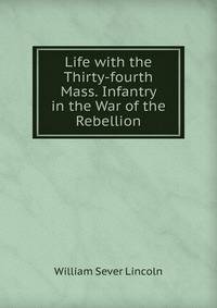 Life with the Thirty-fourth Mass. Infantry in the War of the Rebellion
