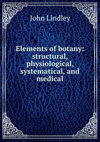 Elements of botany: structural, physiological, systematical, and medical