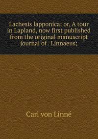 Lachesis lapponica; or, A tour in Lapland, now first published from the original manuscript journal of . Linnaeus;