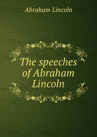 The speeches of Abraham Lincoln