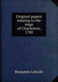 Original papers relating to the siege of Charleston, 1780