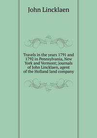 Travels in the years 1791 and 1792 in Pennsylvania, New York and Vermont; journals of John Lincklaen, agent of the Holland land company