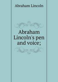 Abraham Lincoln's pen and voice;