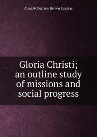 Gloria Christi; an outline study of missions and social progress