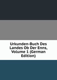 Urkunden-Buch Des Landes Ob Der Enns, Volume 1 (German Edition)