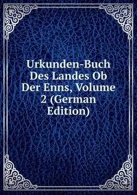 Urkunden-Buch Des Landes Ob Der Enns, Volume 2 (German Edition)