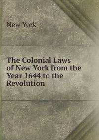 The Colonial Laws of New York from the Year 1644 to the Revolution.