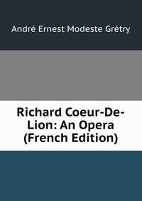 Richard Coeur-De-Lion: An Opera (French Edition)