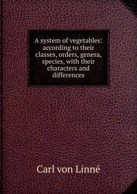 A system of vegetables: according to their classes, orders, genera, species, with their characters and differences
