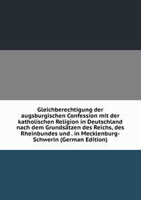 Gleichberechtigung der augsburgischen Confession mit der katholischen Religion in Deutschland nach dem Grundsatzen des Reichs, des Rheinbundes und . in Mecklenburg-Schwerin (German Edition)