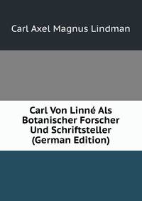 Carl Von Linne Als Botanischer Forscher Und Schriftsteller (German Edition)