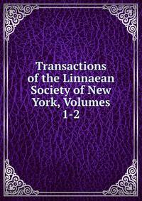 Transactions of the Linnaean Society of New York, Volumes 1-2