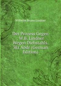 Der Prozess Gegen . W.B. Lindner Wegen Diebstahls. 3Er Abdr (German Edition)