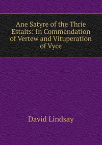 Ane Satyre of the Thrie Estaits: In Commendation of Vertew and Vituperation of Vyce