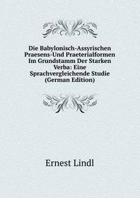 Die Babylonisch-Assyrischen Praesens-Und Praeterialformen Im Grundstamm Der Starken Verba: Eine Sprachvergleichende Studie (German Edition)