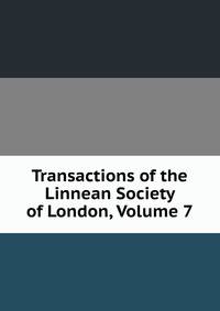 Transactions of the Linnean Society of London, Volume 7